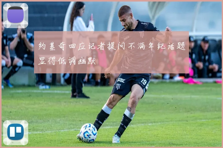 约基奇回应记者提问不满年纪话题显得低调幽默