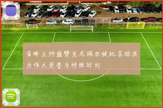 黄蜂主帅盛赞克尼佩尔破纪录称其为伟大荣誉与特殊时刻