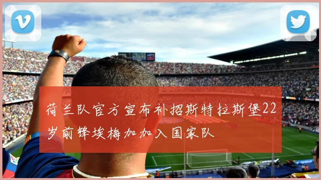 荷兰队官方宣布补招斯特拉斯堡22岁前锋埃梅加加入国家队