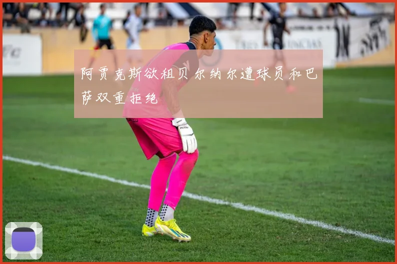 阿贾克斯欲租贝尔纳尔遭球员和巴萨双重拒绝