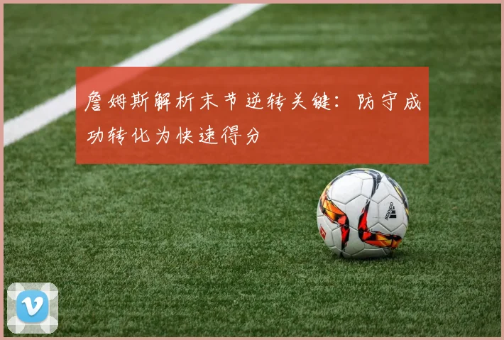 詹姆斯解析末节逆转关键：防守成功转化为快速得分