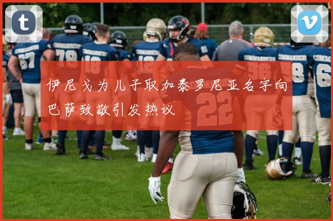 伊尼戈为儿子取加泰罗尼亚名字向巴萨致敬引发热议