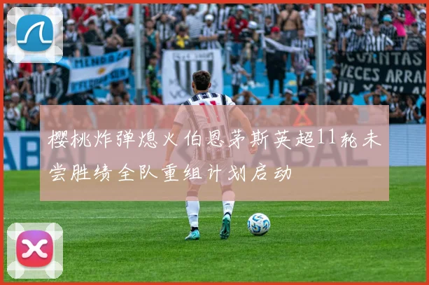 樱桃炸弹熄火伯恩茅斯英超11轮未尝胜绩全队重组计划启动