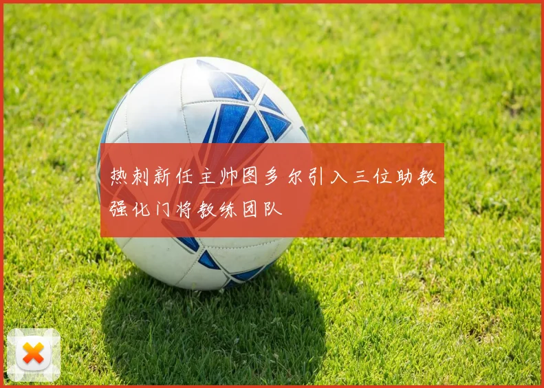 热刺新任主帅图多尔引入三位助教强化门将教练团队