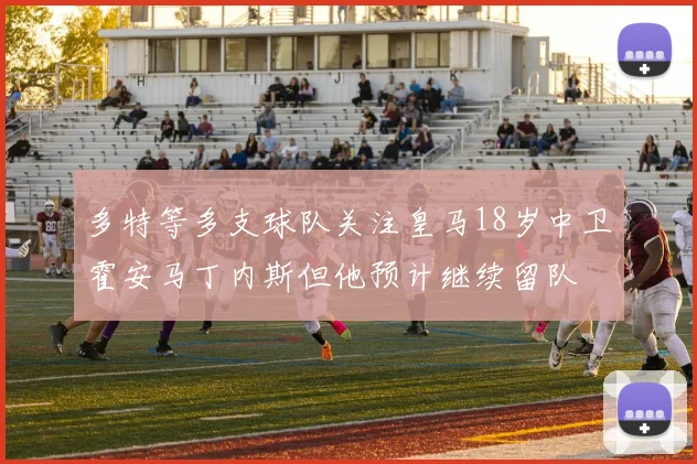 多特等多支球队关注皇马18岁中卫霍安马丁内斯但他预计继续留队