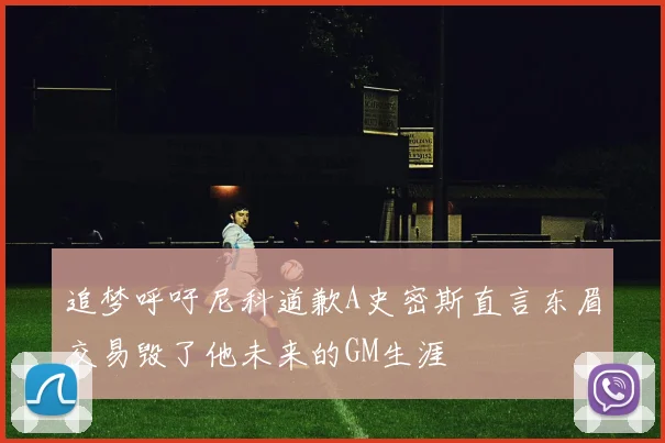 追梦呼吁尼科道歉A史密斯直言东眉交易毁了他未来的GM生涯