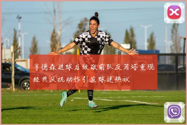 亨德森进球后致敬前队友若塔重现经典庆祝动作引发球迷热议