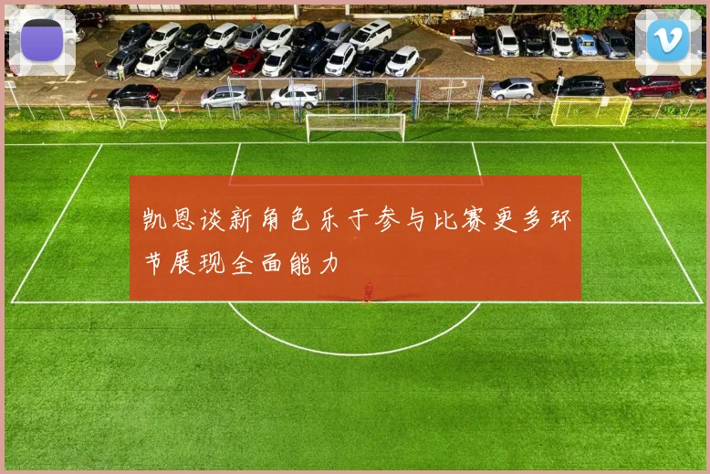 凯恩谈新角色乐于参与比赛更多环节展现全面能力