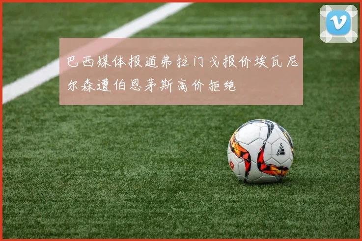 巴西媒体报道弗拉门戈报价埃瓦尼尔森遭伯恩茅斯高价拒绝