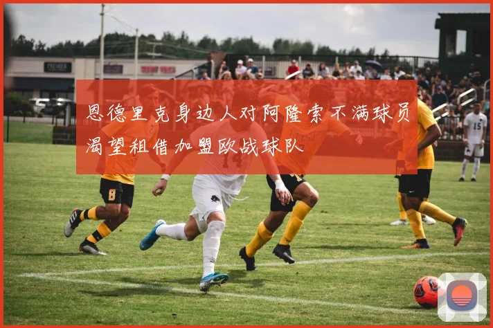 恩德里克身边人对阿隆索不满球员渴望租借加盟欧战球队