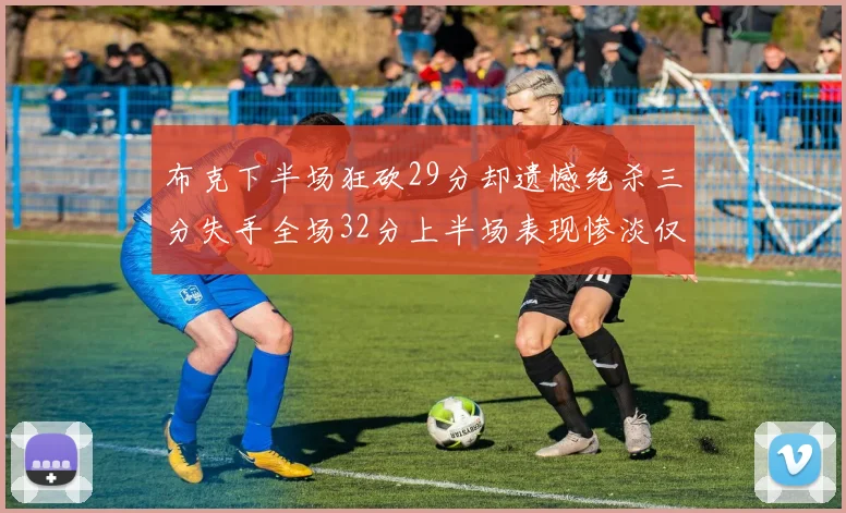 布克下半场狂砍29分却遗憾绝杀三分失手全场32分上半场表现惨淡仅得9中1
