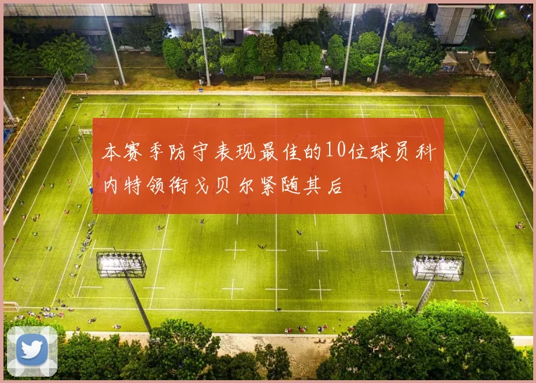 本赛季防守表现最佳的10位球员科内特领衔戈贝尔紧随其后