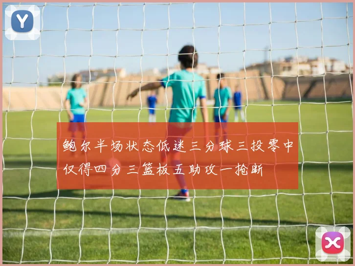 鲍尔半场状态低迷三分球三投零中仅得四分三篮板五助攻一抢断