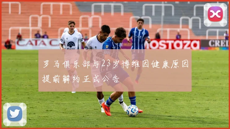 罗马俱乐部与23岁博维因健康原因提前解约正式公告