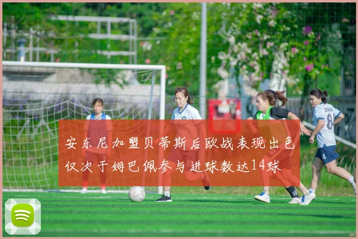 安东尼加盟贝蒂斯后欧战表现出色仅次于姆巴佩参与进球数达14球