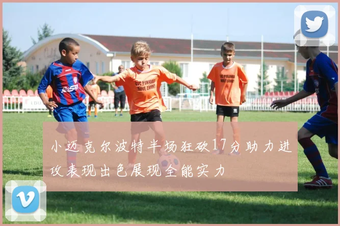 小迈克尔波特半场狂砍17分助力进攻表现出色展现全能实力