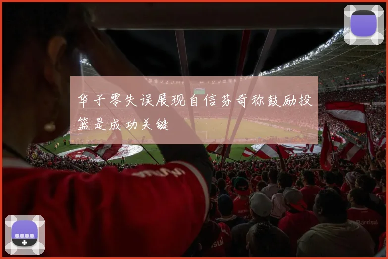 华子零失误展现自信芬奇称鼓励投篮是成功关键