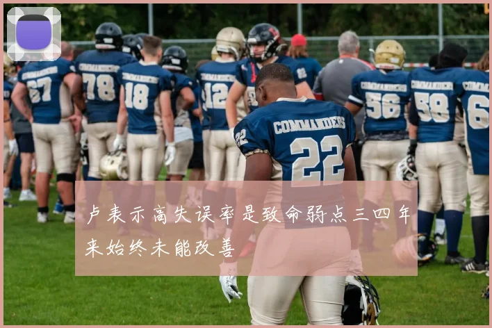 卢表示高失误率是致命弱点三四年来始终未能改善