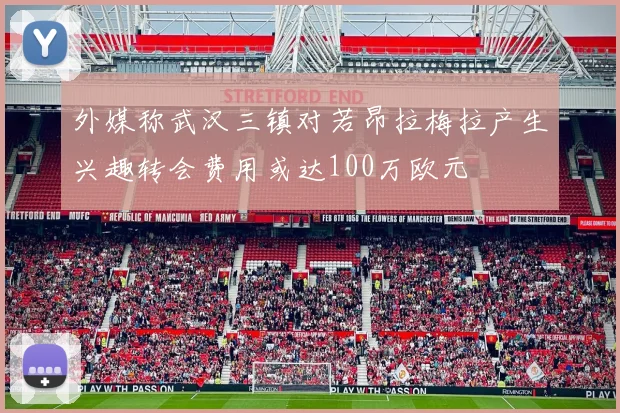 外媒称武汉三镇对若昂拉梅拉产生兴趣转会费用或达100万欧元