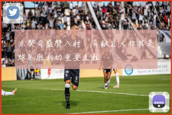 东契奇盛赞八村塁贡献巨大称其是球队胜利的重要支柱
