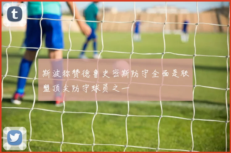 斯波称赞德鲁史密斯防守全面是联盟顶尖防守球员之一