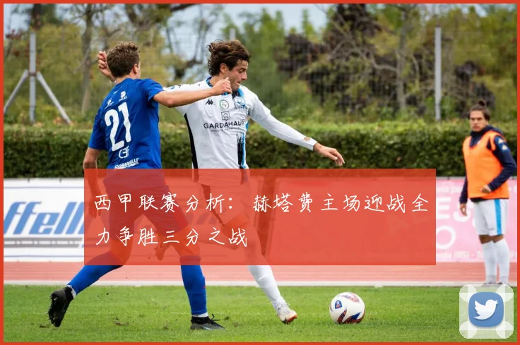 西甲联赛分析：赫塔费主场迎战全力争胜三分之战
