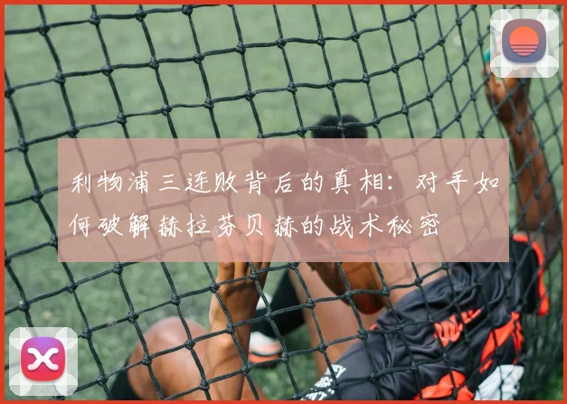 利物浦三连败背后的真相：对手如何破解赫拉芬贝赫的战术秘密